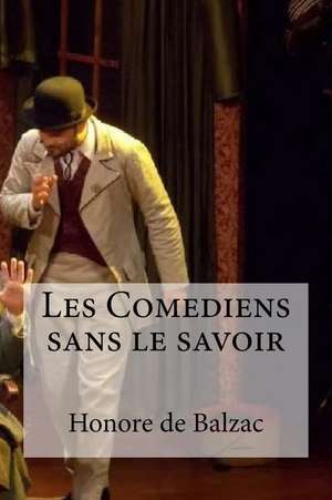 Les Comediens Sans Le Savoir de Honore De Balzac