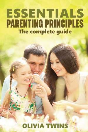 Essentials Parenting Principles the Complete Guide de Olivia Twins