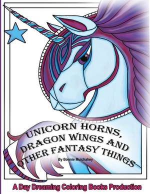 Unicorn Horns, Dragon Wings and Other Fantasy Things de Bonnie Mulchahey