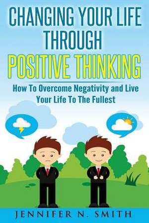 Changing Your Life Through Positive Thinking de Jennifer N. Smith