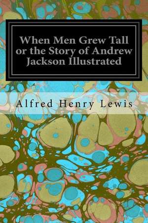 When Men Grew Tall or the Story of Andrew Jackson Illustrated de Alfred Henry Lewis