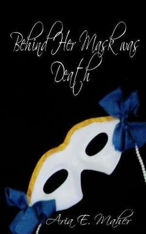 Behind Her Mask Was Death de Aria E. Maher