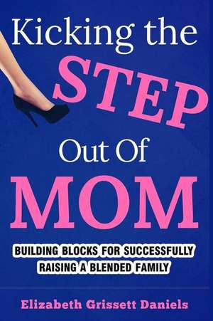 Kicking the Step Out of Mom de Elizabeth Grissett Daniels