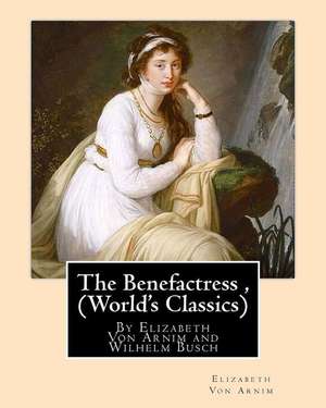 The Benefactress, by Elizabeth Von Arnim and Wilhelm Busch (World's Classics) de Elizabeth Von Arnim