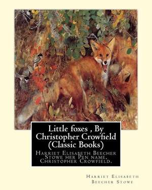 Little Foxes, by Christopher Crowfield (Classic Books) de Harriet Elisabeth Beecher Stowe