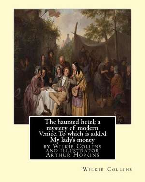 The Haunted Hotel; A Mystery of Modern Venice. to Which Is Added My Lady's Money de Wilkie Collins