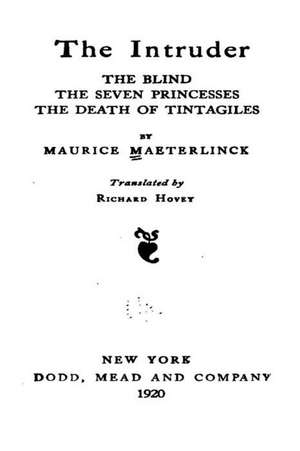 The Intruder, the Blind, the Seven Princesses, the Death of Tintagiles, the Blind, the Seven de Maurice Maeterlinck