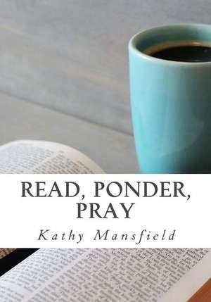 Read, Ponder, Pray: Quiet Time Devotions de Kathy Mansfield