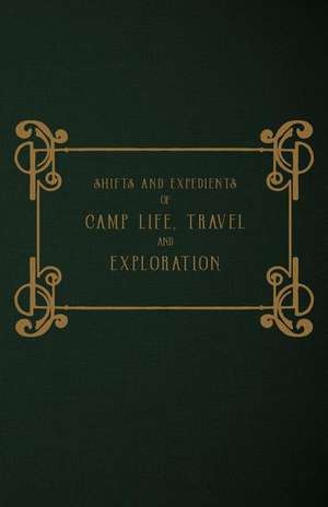 Shifts and Expedients of Camp Life, Travel and Exploration de W. B. Lord