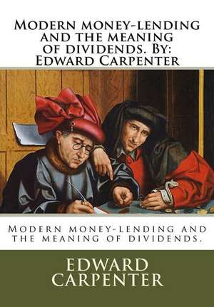 Modern Money-Lending and the Meaning of Dividends. by de Edward Carpenter