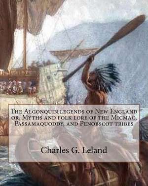 The Algonquin Legends of New England Or, Myths and Folk Lore of the Micmac, Passamaquoddy, and Penobscot Tribes de Charles G. Leland