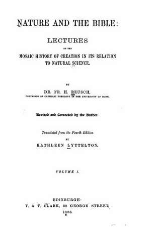 Nature and the Bible, Lectures on the Mosaic History of Creation in Its Relation to Natural Science de F. H. Reusch