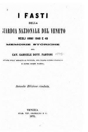 I Fasti Della Guardia Nazionale del Veneto Negli Anni 1848 E 49, Memorie Storiche de Gabriele Fantoni