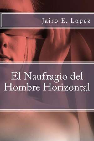 El Naufragio del Hombre Horizontal de Jairo E. Lopez