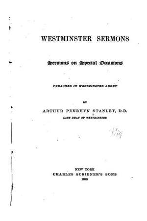 Westminster Sermons, Sermons on Special Occasions Preached in Westminster Abbey de Arthur Penrhyn Stanley