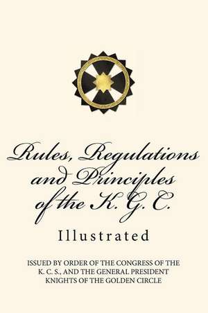 Rules, Regulations and Principles of the K. G. C. de Knights of the Golden Circle