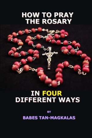 How to Pray the Rosary in Four Different Ways de Babes Tan-Magkalas