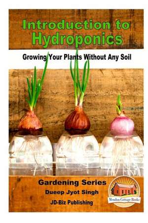 Introduction to Hydroponics - Growing Your Plants Without Any Soil de Dueep Jyot Singh