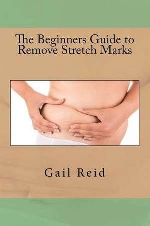 The Beginners Guide to Remove Stretch Marks de Gail Reid