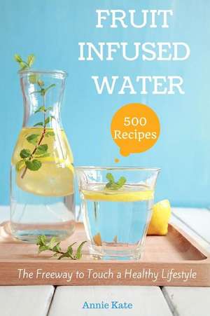 500 Fruit Infused Water Recipes de Annie Kate