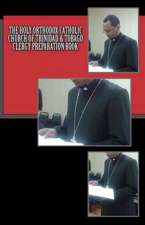 The Holy Orthodox Catholic Church of Trinidad & Tobago Clergy Preparation Book de Archbishop Trevor Greene J. C. D.