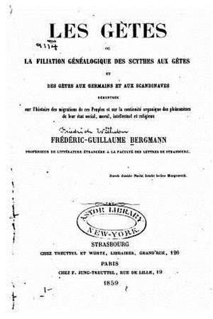 Les Getes, Ou, La Filiation Genealogique Des Scythes Aux Getes Et Des Getes de Frederic Guillaume Bergmann