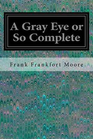 A Gray Eye or So Complete de Frank Frankfort Moore