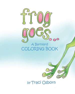 Frog Goes... a Barnyard Coloring Book de Traci Osborn