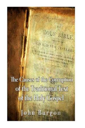 The Causes of the Corruption of the Traditional Text of the Holy Gospels de John Burgon