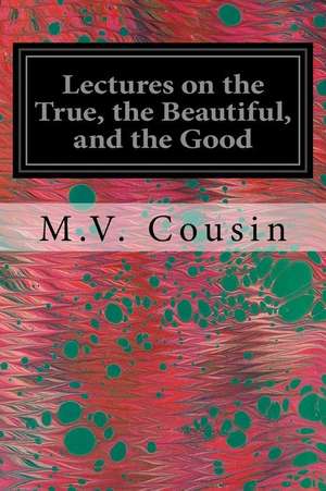 Lectures on the True, the Beautiful, and the Good de M. V. Cousin