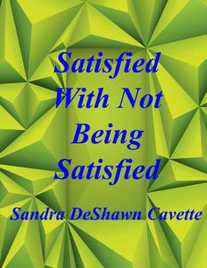 Satisfied with Not Being Satisfied de Sandra D. Cavette