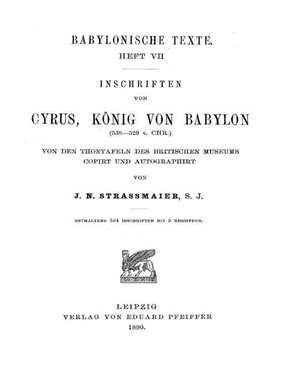 Inschriften Von Cyrus Koenig Von Babylon de J. N. Strassmeier S. J.