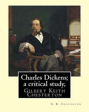 Charles Dickens; A Critical Study, by G. K. Chesterton de G. K. Chesterton