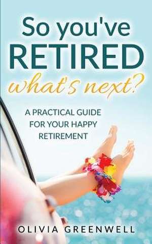 So You've Retired - What's Next? de Olivia Greenwell