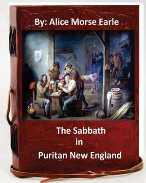 The Sabbath in Puritan New England.by de Alice Morse Earle