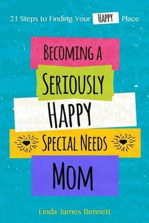 Becoming a Seriously Happy Special Needs Mom de Linda James Bennett