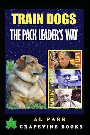 Train Dogs the Pack Leader's Way! de Al Parr