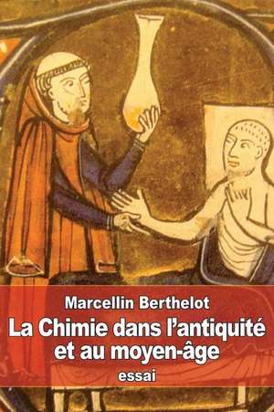 La Chimie Dans L'Antiquite Et Au Moyen-Age de Marcellin Berthelot