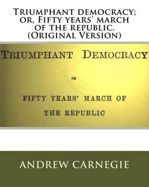 Triumphant Democracy; Or, Fifty Years' March of the Republic. (Original Version) de Andrew Carnegie