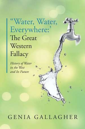 'Water, Water Everywhere': The Great Western Fallacy: History of Water in the West and Its Future de Genia Gallagher