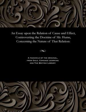 An Essay Upon the Relation of Cause and Effect, Controverting the Doctrine of Mr. Hume, Concerning the Nature of That Relation de Shepherd, Mary Lady