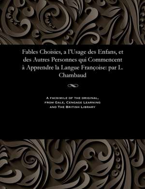 Fables Choisies, A L'Usage Des Enfans, Et Des Autres Personnes Qui Commencent a Apprendre La Langue Francoise de Various