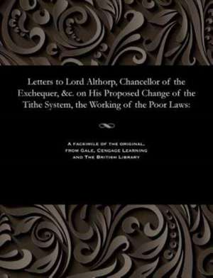 Letters to Lord Althorp, Chancellor of the Exchequer, &C. on His Proposed Change of the Tithe System, the Working of the Poor Laws de Norton, Eardley Rector of Arncliffe