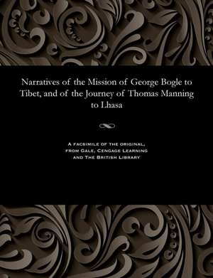 Narratives of the Mission of George Bogle to Tibet, and of the Journey of Thomas Manning to Lhasa de Clements R. Markham