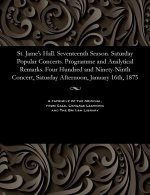 St. Jame's Hall. Seventeenth Season. Saturday Popular Concerts. Programme and Analytical Remarks. Four Hundred and Ninety-Ninth Concert, Saturday Afte de Various