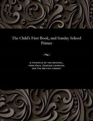 The Child's First Book, and Sunday School Primer de Various