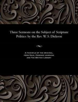 Three Sermons on the Subject of Scripture Politics de Dickson, William Steel