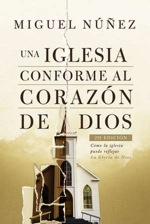 Una Iglesia Conforme Al Corazon de Dios 2da Edicion de Miguel Nunez