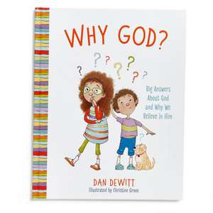 Why God?: Big Answers about God and Why We Believe in Him de Dan DeWitt