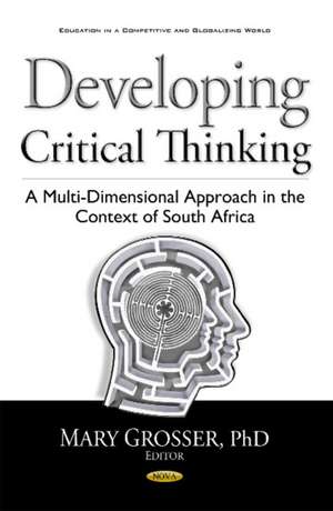 Developing Critical Thinking: A Multi-Dimensional Approach in the Context of South Africa de Mary Grosser